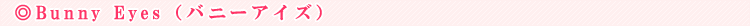 Bunny Eyes�i�o�j�[�A�C�Y�j