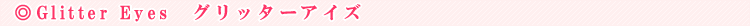Glitter Eyes�@�O���b�^�[�A�C�Y
