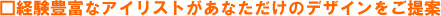 経験豊富なアイリストがあなただけのデザインをご提案