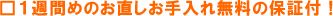 1週間めのお直しお手入れ無料の保証付!