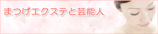 まつげエクステと芸能人について まつげエクステ サロンナビ